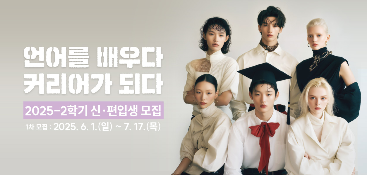 언어를 배우다 커리어가 되다  2025-2학기 신·편입생 모집-1차 모집 : 2025. 6. 1.(일) ~ 7. 17.(목)